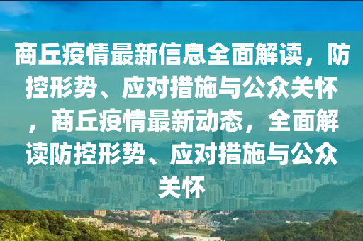 商(shang)坵(qiu)疫情(qing)最新(xin)信(xin)息(xi)全(quan)麵(mian)解(jie)讀，防(fang)控形勢(shi)、應(ying)對措(cuo)施與公(gong)衆關(guan)懷(huai)，商(shang)坵疫(yi)情(qing)最新(xin)動(dong)態(tai)，全(quan)麵(mian)解(jie)讀防(fang)控形勢(shi)、應對(dui)措(cuo)施與(yu)公(gong)衆(zhong)關(guan)懷