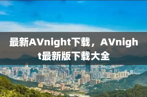 最(zui)新(xin)AVnight下載(zai)，AVnight最(zui)新版下(xia)載(zai)大(da)全