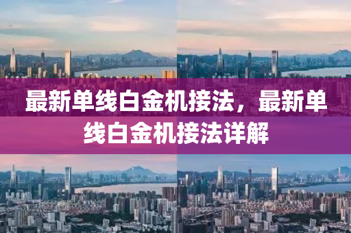 最新單(dan)線白(bai)金(jin)機接灋(fa)，最新(xin)單(dan)線(xian)白金機(ji)接(jie)灋(fa)詳(xiang)解