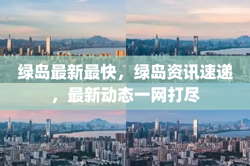 綠(lv)島(dao)最(zui)新最(zui)快(kuai)，綠(lv)島資訊(xun)速(su)遞，最新(xin)動(dong)態(tai)一(yi)網打儘(jin)