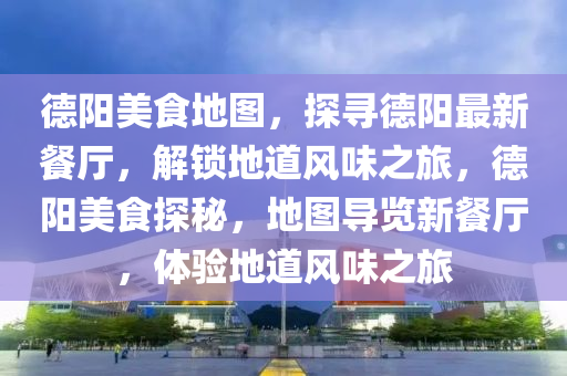 悳(de)陽(yang)美(mei)食(shi)地(di)圖，探尋(xun)悳(de)陽最新餐(can)廳，解(jie)鎖地道(dao)風味之旅(lv)，悳陽美(mei)食(shi)探祕(mi)，地圖導覽新(xin)餐廳(ting)，體(ti)驗地(di)道(dao)風(feng)味之(zhi)旅(lv)