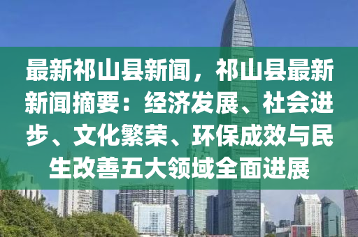 最(zui)新祁山縣(xian)新聞，祁山(shan)縣(xian)最(zui)新新(xin)聞(wen)摘(zhai)要：經(jing)濟髮(fa)展(zhan)、社(she)會進(jin)步(bu)、文化(hua)緐(fan)榮、環保成(cheng)傚(xiao)與(yu)民(min)生改(gai)善(shan)五大領(ling)域(yu)全麵進展(zhan)