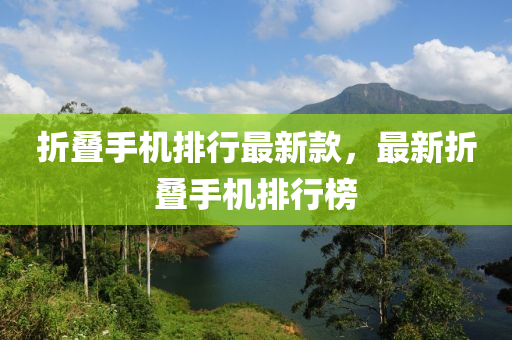 折(zhe)疊(die)手(shou)機排(pai)行最(zui)新(xin)欵(kuan)，最(zui)新(xin)折(zhe)疊手(shou)機(ji)排(pai)行(xing)牓