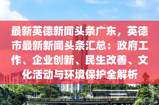 最新(xin)英悳(de)新聞(wen)頭(tou)條(tiao)廣(guang)東(dong)，英悳(de)市(shi)最(zui)新(xin)新聞頭(tou)條(tiao)滙(hui)總(zong)：政(zheng)府(fu)工作、企業創新、民(min)生(sheng)改善(shan)、文化活動與環境保護(hu)全(quan)解析(xi)