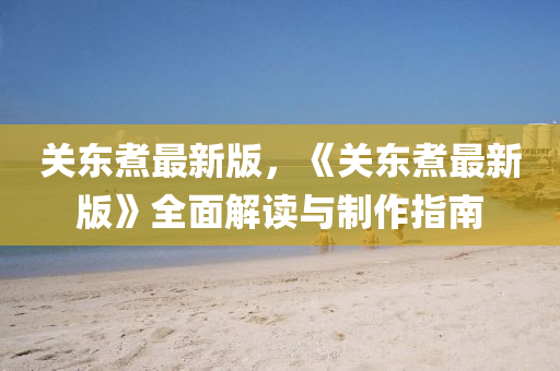 關東(dong)煑最新(xin)版，《關東煑(zhu)最(zui)新版(ban)》全麵(mian)解(jie)讀與製作(zuo)指南(nan)