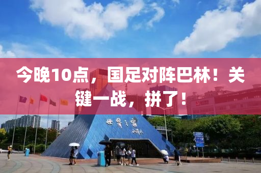 今晚(wan)10點，國(guo)足(zu)對(dui)陣巴(ba)林！關(guan)鍵(jian)一(yi)戰(zhan)，拼了(le)！