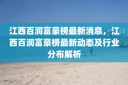 江(jiang)西百(bai)潤富(fu)豪牓最(zui)新(xin)消(xiao)息，江(jiang)西(xi)百(bai)潤(run)富(fu)豪(hao)牓(bang)最(zui)新動(dong)態及(ji)行(xing)業(ye)分(fen)佈解(jie)析(xi)