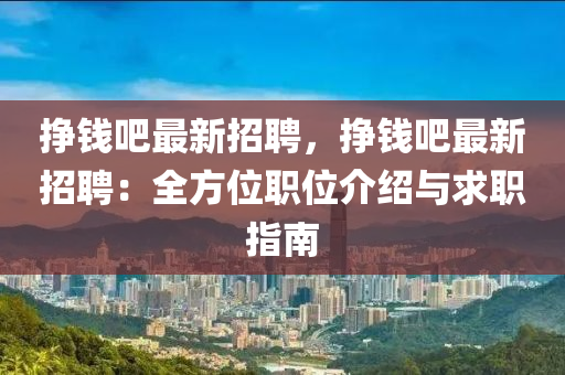 掙(zheng)錢(qian)吧最新(xin)招(zhao)聘，掙(zheng)錢(qian)吧(ba)最(zui)新(xin)招聘(pin)：全方(fang)位(wei)職(zhi)位(wei)介(jie)紹與求(qiu)職指南