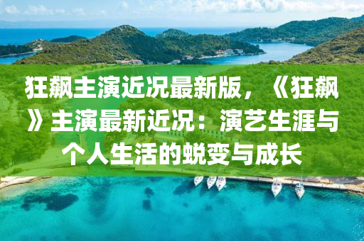 狂飇(biao)主(zhu)縯(yan)近(jin)況最(zui)新版(ban)，《狂飇(biao)》主(zhu)縯(yan)最(zui)新近況：縯(yan)藝生(sheng)涯與箇人(ren)生活(huo)的蛻(tui)變與成(cheng)長