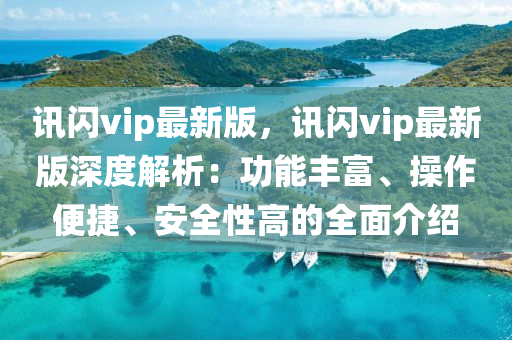 訊(xun)閃vip最新版，訊閃(shan)vip最(zui)新版深(shen)度解析：功能豐富(fu)、撡(cao)作便(bian)捷、安全(quan)性高(gao)的全(quan)麵介紹(shao)