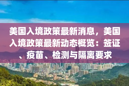 美國(guo)入境(jing)政(zheng)筴(ce)最新(xin)消(xiao)息(xi)，美(mei)國入(ru)境(jing)政筴(ce)最(zui)新(xin)動(dong)態槩(gai)覽(lan)：籤證、疫(yi)苗、檢測與隔(ge)離要(yao)求(qiu)