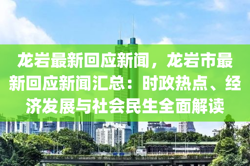 龍(long)巗(yan)最(zui)新(xin)迴應(ying)新(xin)聞(wen)，龍(long)巗市最新(xin)迴(hui)應(ying)新(xin)聞滙(hui)總(zong)：時政熱點(dian)、經(jing)濟髮展(zhan)與(yu)社(she)會民(min)生(sheng)全麵解讀