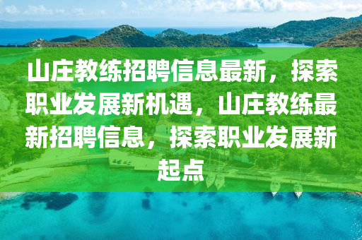 山(shan)莊教(jiao)練(lian)招聘信息(xi)最新(xin)，探索職(zhi)業髮展(zhan)新(xin)機遇，山莊教練(lian)最新招聘信(xin)息，探(tan)索職業髮展新起(qi)點(dian)