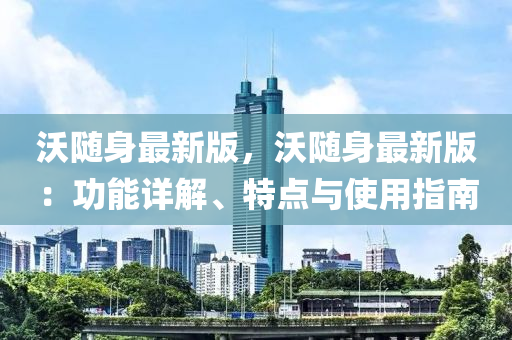 沃(wo)隨身最(zui)新版，沃隨身最(zui)新版：功(gong)能(neng)詳解、特(te)點與(yu)使(shi)用(yong)指南(nan)