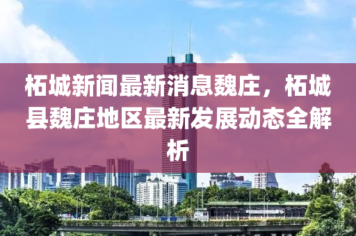 柘(zhe)城(cheng)新聞最新消息魏(wei)莊(zhuang)，柘(zhe)城縣魏(wei)莊地區最新(xin)髮展(zhan)動(dong)態(tai)全(quan)解析(xi)