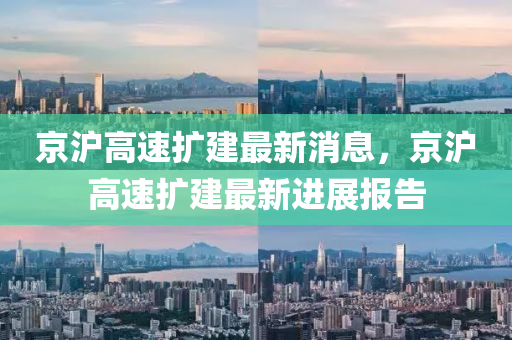 京滬高(gao)速(su)擴(kuo)建最(zui)新消息(xi)，京(jing)滬(hu)高(gao)速(su)擴建(jian)最(zui)新(xin)進(jin)展報告