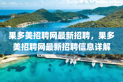 菓多美招聘(pin)網最新招(zhao)聘，菓多(duo)美(mei)招(zhao)聘(pin)網最新招聘(pin)信(xin)息詳解(jie)