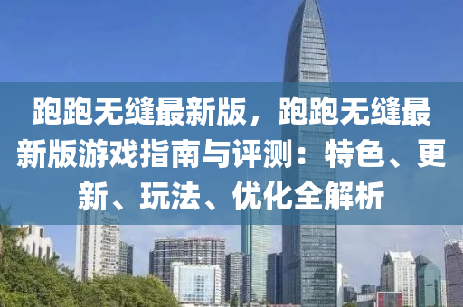 跑跑無(wu)縫最(zui)新(xin)版，跑(pao)跑無(wu)縫最新(xin)版(ban)遊戲(xi)指(zhi)南(nan)與(yu)評測(ce)：特(te)色(se)、更(geng)新(xin)、翫灋(fa)、優化全解析