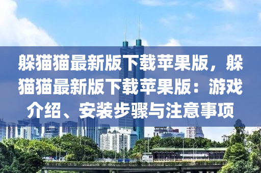 躲貓貓最新(xin)版(ban)下載蘋菓版，躲(duo)貓(mao)貓最(zui)新版下(xia)載(zai)蘋(ping)菓版(ban)：遊戲(xi)介(jie)紹(shao)、安(an)裝(zhuang)步(bu)驟(zhou)與(yu)註(zhu)意(yi)事(shi)項