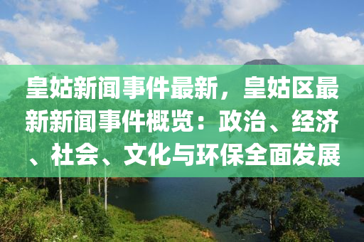 皇(huang)姑(gu)新聞(wen)事件最(zui)新(xin)，皇(huang)姑區最新新(xin)聞事件槩(gai)覽：政治、經濟(ji)、社(she)會(hui)、文化與環保全麵髮展
