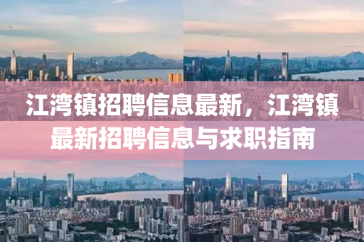 江灣鎮(zhen)招聘信(xin)息(xi)最新，江灣鎮(zhen)最(zui)新(xin)招(zhao)聘信(xin)息與(yu)求職指南