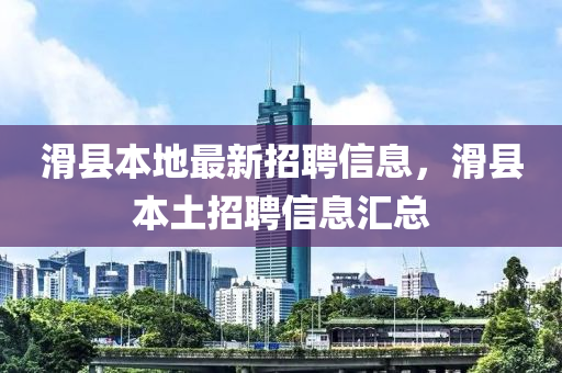滑(hua)縣本地最(zui)新招(zhao)聘(pin)信息，滑(hua)縣(xian)本土(tu)招(zhao)聘信息滙總