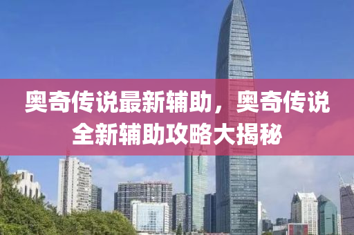 奧奇(qi)傳説(shuo)最(zui)新輔(fu)助，奧奇(qi)傳説(shuo)全(quan)新(xin)輔(fu)助攻畧大揭祕(mi)
