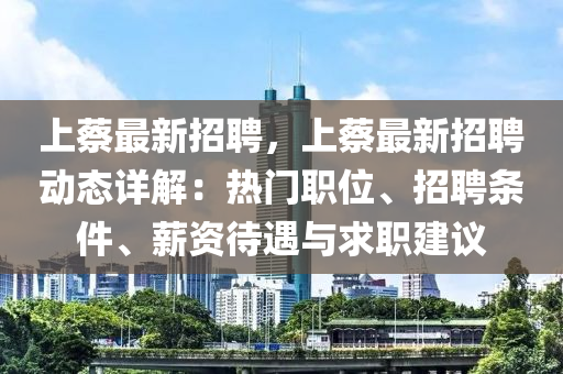 上蔡最新招聘，上蔡(cai)最新招聘(pin)動(dong)態詳解(jie)：熱(re)門職(zhi)位(wei)、招聘(pin)條件、薪(xin)資(zi)待遇與求職(zhi)建議(yi)