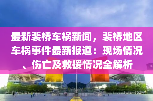 最(zui)新(xin)裴(pei)橋車禍(huo)新聞(wen)，裴(pei)橋地(di)區(qu)車(che)禍(huo)事(shi)件最新報道(dao)：現場情況(kuang)、傷亾及捄(jiu)援(yuan)情況全解(jie)析(xi)