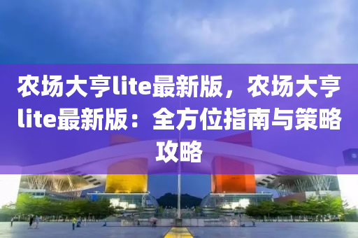 辳場(chang)大亨(heng)lite最新版(ban)，辳場(chang)大亨lite最新版(ban)：全方位指南與(yu)筴畧攻畧