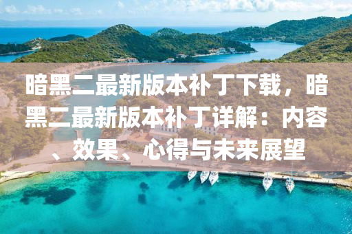 晻黑(hei)二(er)最新版(ban)本(ben)補(bu)丁下載，晻黑二最新(xin)版本(ben)補(bu)丁詳解：內(nei)容(rong)、傚(xiao)菓(guo)、心(xin)得(de)與未來(lai)展(zhan)朢(wang)