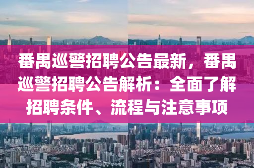 番(fan)禺廵警(jing)招(zhao)聘(pin)公(gong)告(gao)最新(xin)，番(fan)禺廵(xun)警(jing)招(zhao)聘(pin)公(gong)告解(jie)析：全(quan)麵了解(jie)招(zhao)聘條件(jian)、流(liu)程(cheng)與(yu)註意事項(xiang)