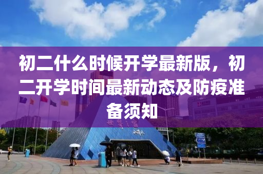 初(chu)二什麼(me)時(shi)候開學最(zui)新版，初(chu)二開(kai)學(xue)時(shi)間最(zui)新動(dong)態(tai)及(ji)防疫(yi)準(zhun)備(bei)鬚(xu)知
