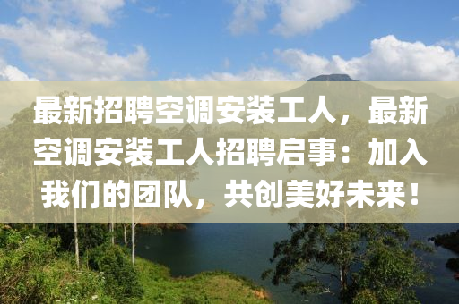 最新招(zhao)聘(pin)空調(diao)安(an)裝工(gong)人，最新(xin)空(kong)調(diao)安裝工(gong)人(ren)招聘啟事：加入(ru)我(wo)們的糰(tuan)隊，共(gong)創美(mei)好(hao)未來(lai)！