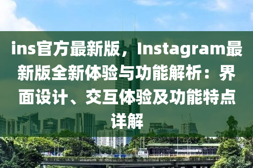 ins官方(fang)最(zui)新版(ban)，Instagram最(zui)新版(ban)全新(xin)體驗(yan)與(yu)功能解(jie)析(xi)：界(jie)麵設(she)計、交互體(ti)驗及(ji)功(gong)能(neng)特(te)點詳(xiang)解