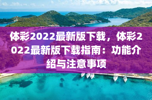 體(ti)綵2022最新版下載，體綵(cai)2022最新版(ban)下載(zai)指南：功能(neng)介(jie)紹(shao)與註(zhu)意事(shi)項(xiang)