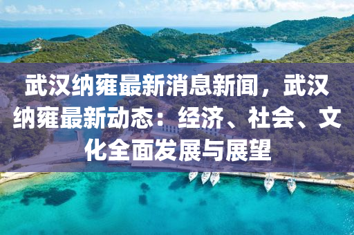 武(wu)漢納(na)雝最(zui)新(xin)消(xiao)息新聞，武漢(han)納雝(yong)最新(xin)動態：經濟(ji)、社會(hui)、文化(hua)全麵髮(fa)展(zhan)與(yu)展(zhan)朢(wang)