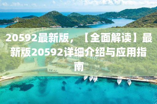 20592最新版(ban)，【全(quan)麵解讀(du)】最(zui)新(xin)版20592詳(xiang)細(xi)介紹與應用指南(nan)