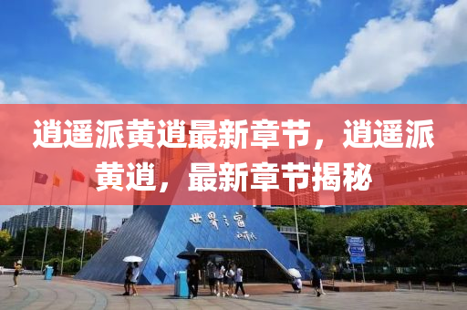 逍遙派黃(huang)逍(xiao)最新(xin)章(zhang)節(jie)，逍(xiao)遙(yao)派(pai)黃逍(xiao)，最(zui)新章(zhang)節揭祕