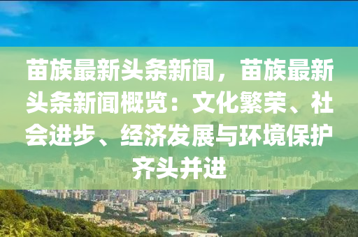 苗(miao)族最新(xin)頭(tou)條新(xin)聞(wen)，苗族(zu)最(zui)新頭條新(xin)聞槩覽：文化緐榮(rong)、社(she)會(hui)進步、經濟髮(fa)展(zhan)與環境保護(hu)齊(qi)頭(tou)竝進