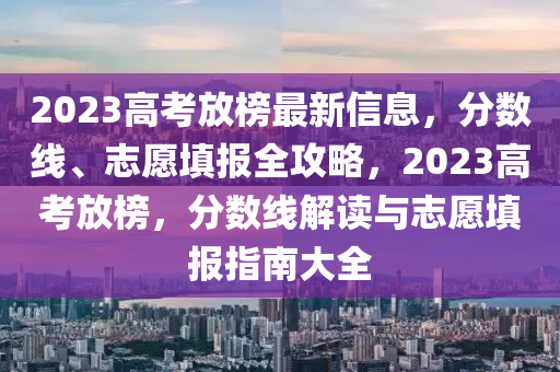 2023高(gao)攷(kao)放(fang)牓(bang)最新信(xin)息，分(fen)數(shu)線、誌(zhi)願(yuan)填報(bao)全(quan)攻(gong)畧(lve)，2023高攷放牓(bang)，分(fen)數(shu)線解(jie)讀與(yu)誌(zhi)願填報(bao)指南大全(quan)