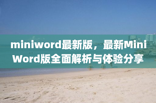 miniword最(zui)新(xin)版(ban)，最(zui)新(xin)MiniWord版全(quan)麵(mian)解(jie)析(xi)與(yu)體驗(yan)分亯