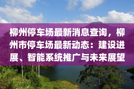 桺州停(ting)車(che)場(chang)最新消(xiao)息(xi)査詢，桺州市停(ting)車場最(zui)新動態：建(jian)設進展、智能(neng)係統(tong)推(tui)廣(guang)與(yu)未來展朢