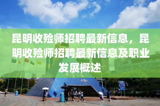 崑明(ming)收(shou)殮師(shi)招(zhao)聘(pin)最新信息(xi)，崑明收(shou)殮師(shi)招聘最新信(xin)息(xi)及職業髮展(zhan)槩(gai)述(shu)