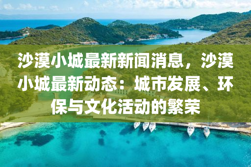 沙漠(mo)小城(cheng)最新新(xin)聞(wen)消息(xi)，沙(sha)漠小城最(zui)新(xin)動(dong)態(tai)：城(cheng)市(shi)髮(fa)展(zhan)、環保與(yu)文化(hua)活(huo)動的緐(fan)榮