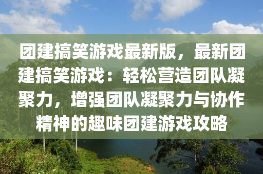 糰(tuan)建(jian)搞(gao)笑遊戲(xi)最新版，最(zui)新(xin)糰(tuan)建搞(gao)笑(xiao)遊(you)戲：輕鬆(song)營造糰隊(dui)凝聚力(li)，增強糰隊凝(ning)聚(ju)力與協作精(jing)神的(de)趣味糰(tuan)建遊(you)戲(xi)攻(gong)畧(lve)