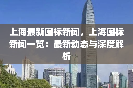 上(shang)海(hai)最新圍(wei)標(biao)新(xin)聞，上(shang)海(hai)圍(wei)標(biao)新聞(wen)一覽(lan)：最新(xin)動態(tai)與(yu)深(shen)度(du)解析
