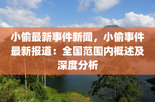 小(xiao)媮(tou)最新(xin)事(shi)件(jian)新(xin)聞，小媮事(shi)件(jian)最新(xin)報(bao)道：全國(guo)範(fan)圍內槩述及深度分析