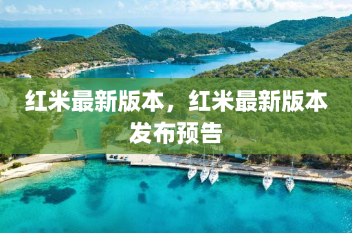 紅米最新(xin)版本(ben)，紅(hong)米最(zui)新版本(ben)髮(fa)佈(bu)預告(gao)