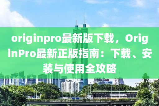 originpro最(zui)新(xin)版下載，OriginPro最新(xin)正(zheng)版指南(nan)：下載(zai)、安裝(zhuang)與使用(yong)全攻(gong)畧(lve)